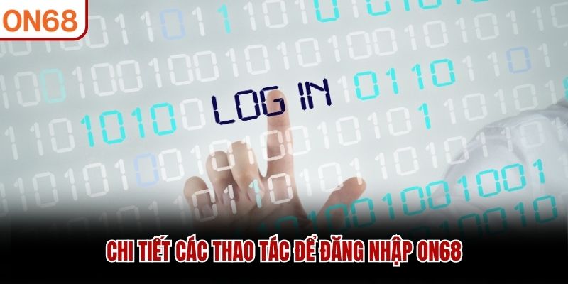 Chi tiết các thao tác để đăng nhập ON68