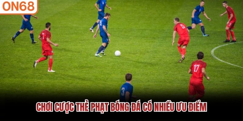 Chơi cược thẻ phạt bóng đá có nhiều ưu điểm