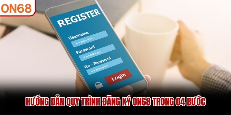 Hướng dẫn quy trình đăng ký ON68 trong 04 bước