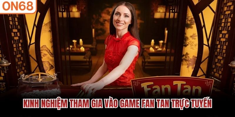 Kinh nghiệm tham gia vào game fan tan trực tuyến