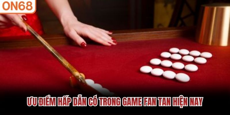 Ưu điểm hấp dẫn có trong game fan tan hiện nay