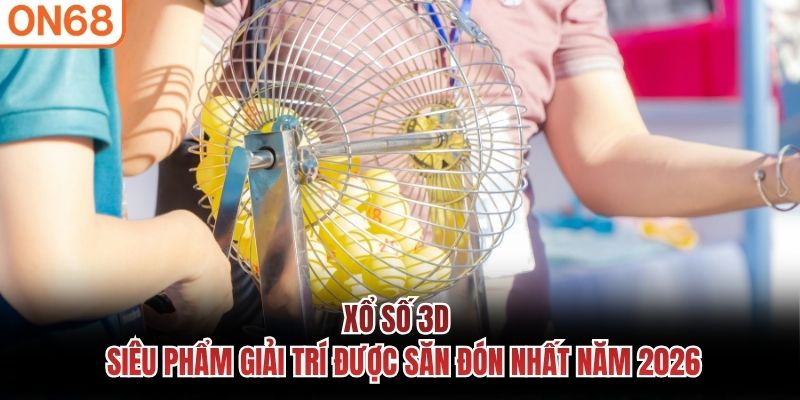 Xổ số 3D - Siêu phẩm giải trí được săn đón nhất năm 2026