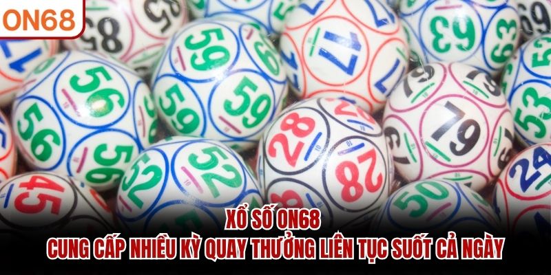 Xổ Số ON68 cung cấp nhiều kỳ quay thưởng liên tục suốt cả ngày