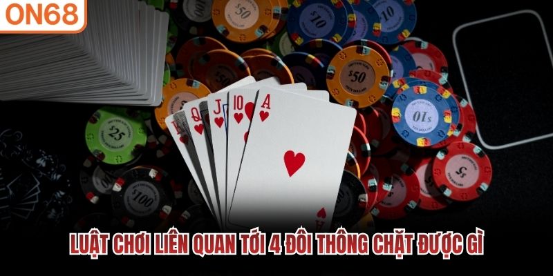 Luật chơi liên quan tới 4 đôi thông chặt được gì