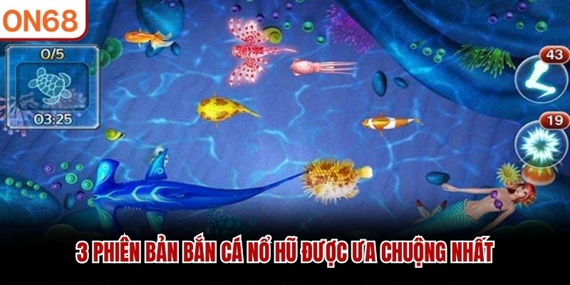 3 phi&ecirc;n bản bắn c&aacute; nổ hũ được ưa chuộng nhất