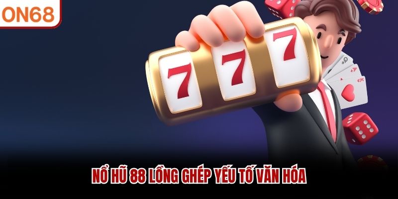 Nổ hũ 88 lồng ghép yếu tố văn hóa